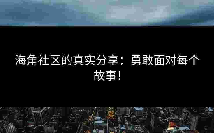海角社区的真实分享：勇敢面对每个故事！