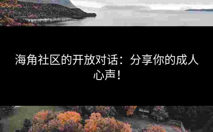 海角社区的开放对话：分享你的成人心声！